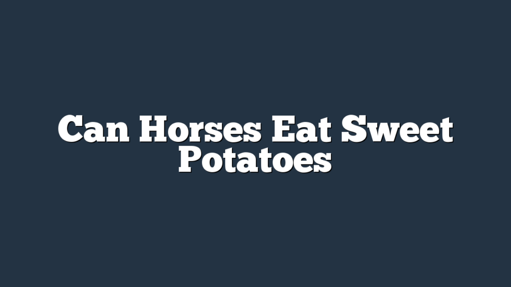 Can Horses Eat Sweet Potatoes