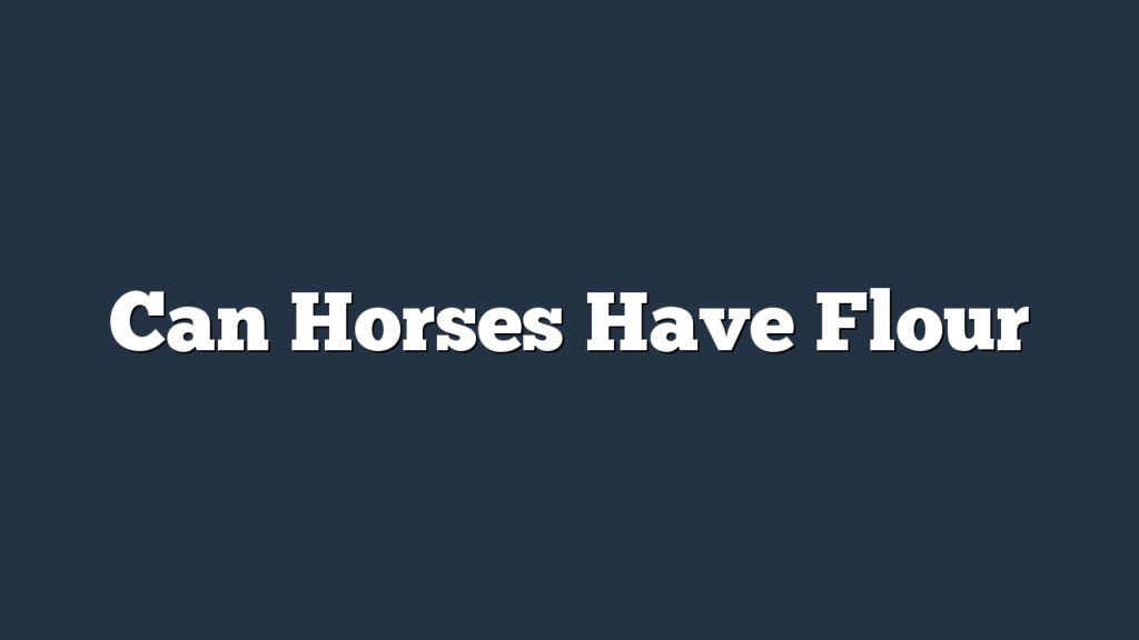 Can Horses Have Flour