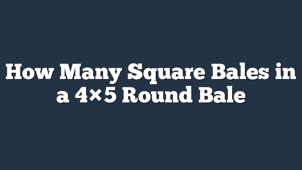 How Many Square Bales in a 4×5 Round Bale