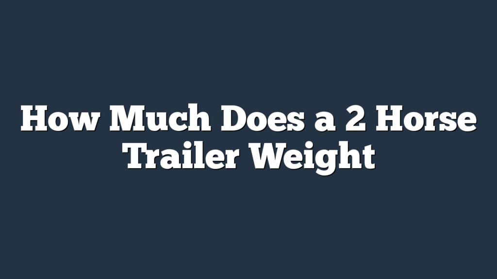 How Much Does a 2 Horse Trailer Weight