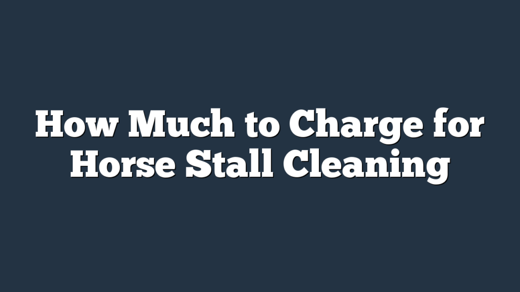 How Much to Charge for Horse Stall Cleaning