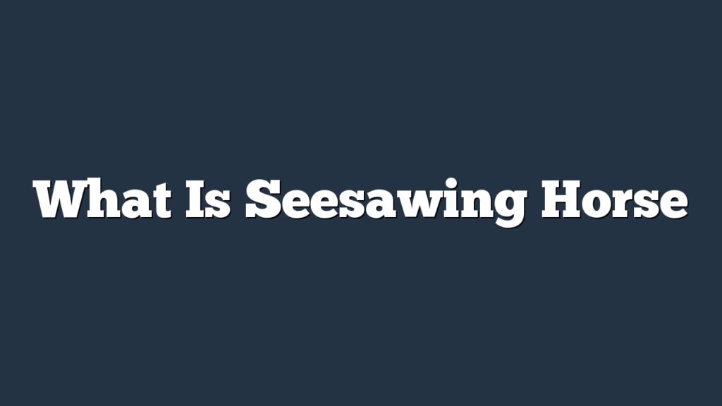 What Is Seesawing Horse